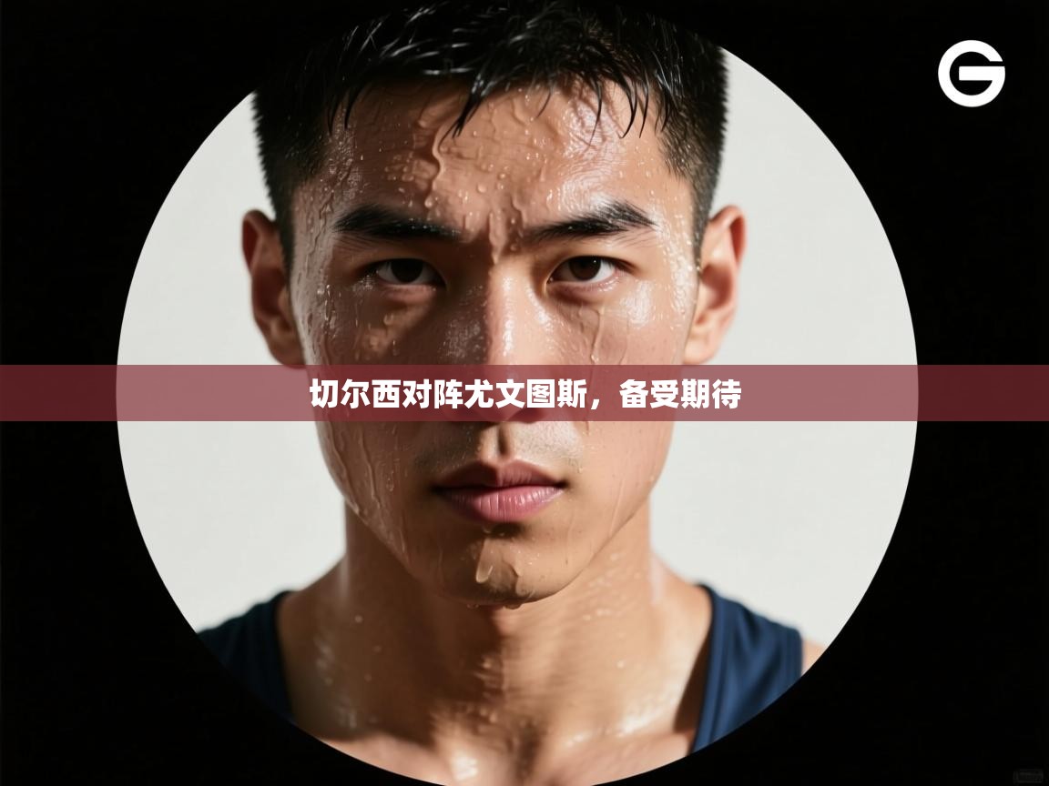 切尔西对阵尤文图斯，备受期待