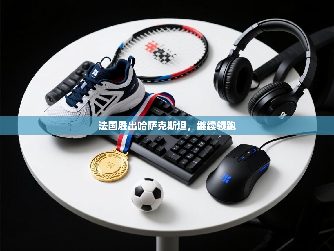 法国胜出哈萨克斯坦，继续领跑