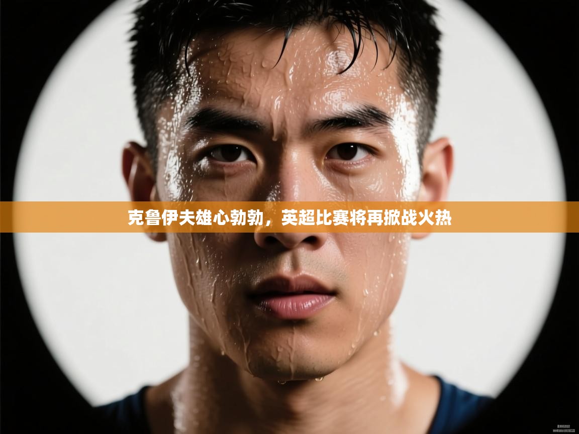 克鲁伊夫雄心勃勃，英超比赛将再掀战火热