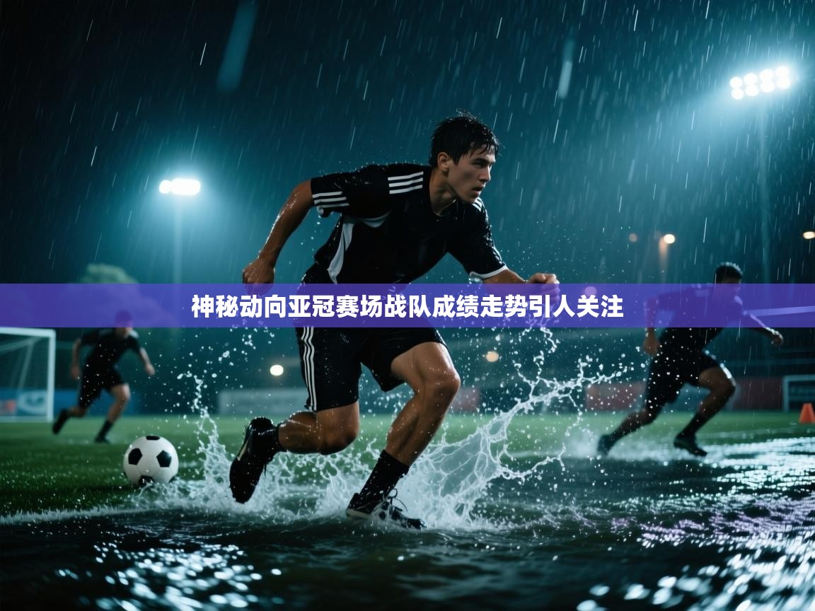 神秘动向亚冠赛场战队成绩走势引人关注  第1张