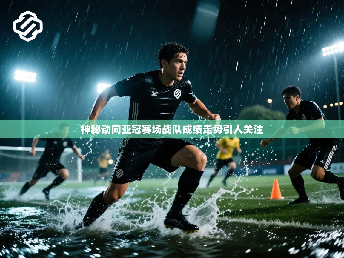 神秘动向亚冠赛场战队成绩走势引人关注  第2张