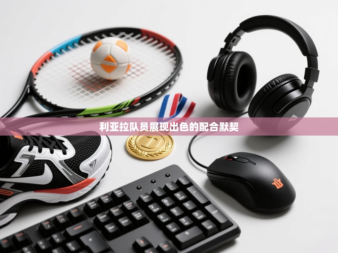 利亚拉队员展现出色的配合默契