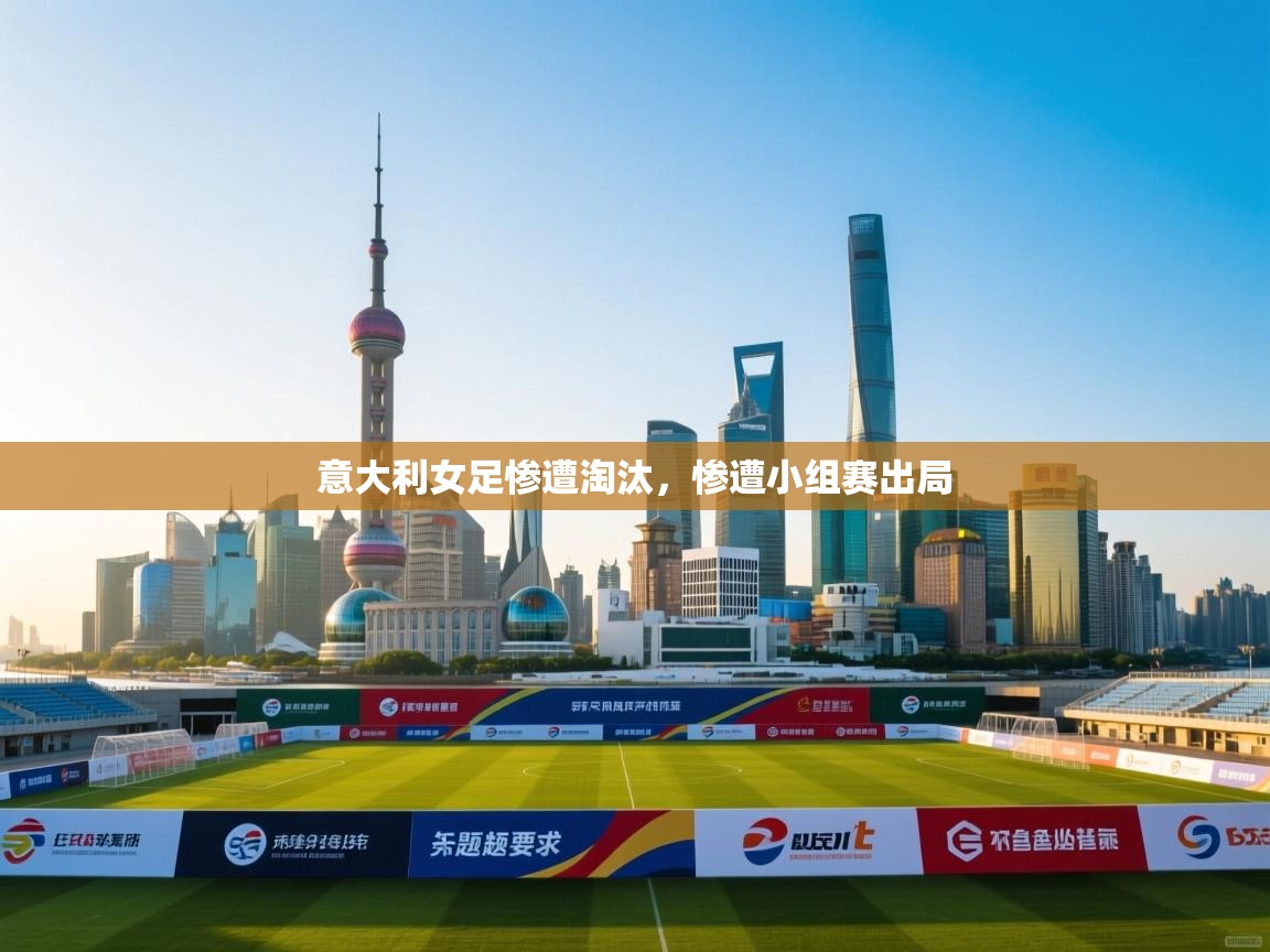 意大利女足惨遭淘汰，惨遭小组赛出局