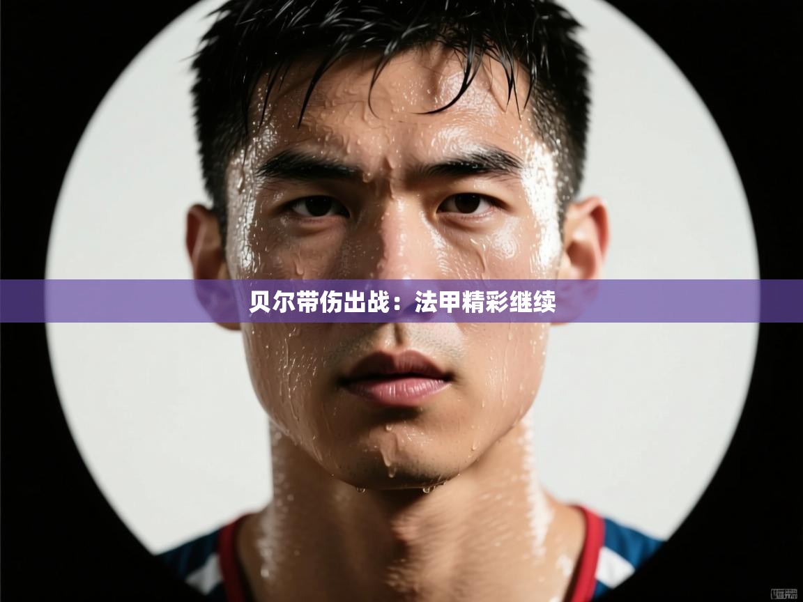 贝尔带伤出战：法甲精彩继续  第2张