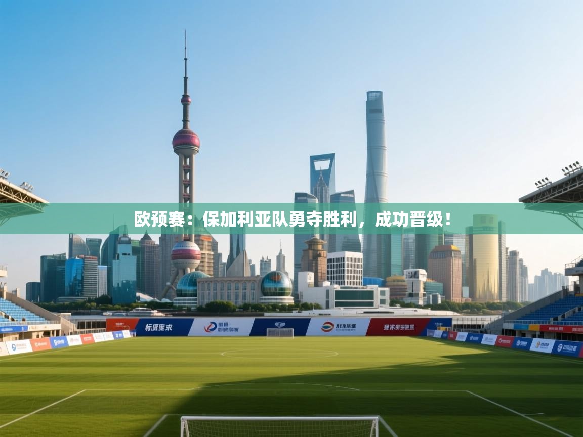 欧预赛：保加利亚队勇夺胜利，成功晋级！