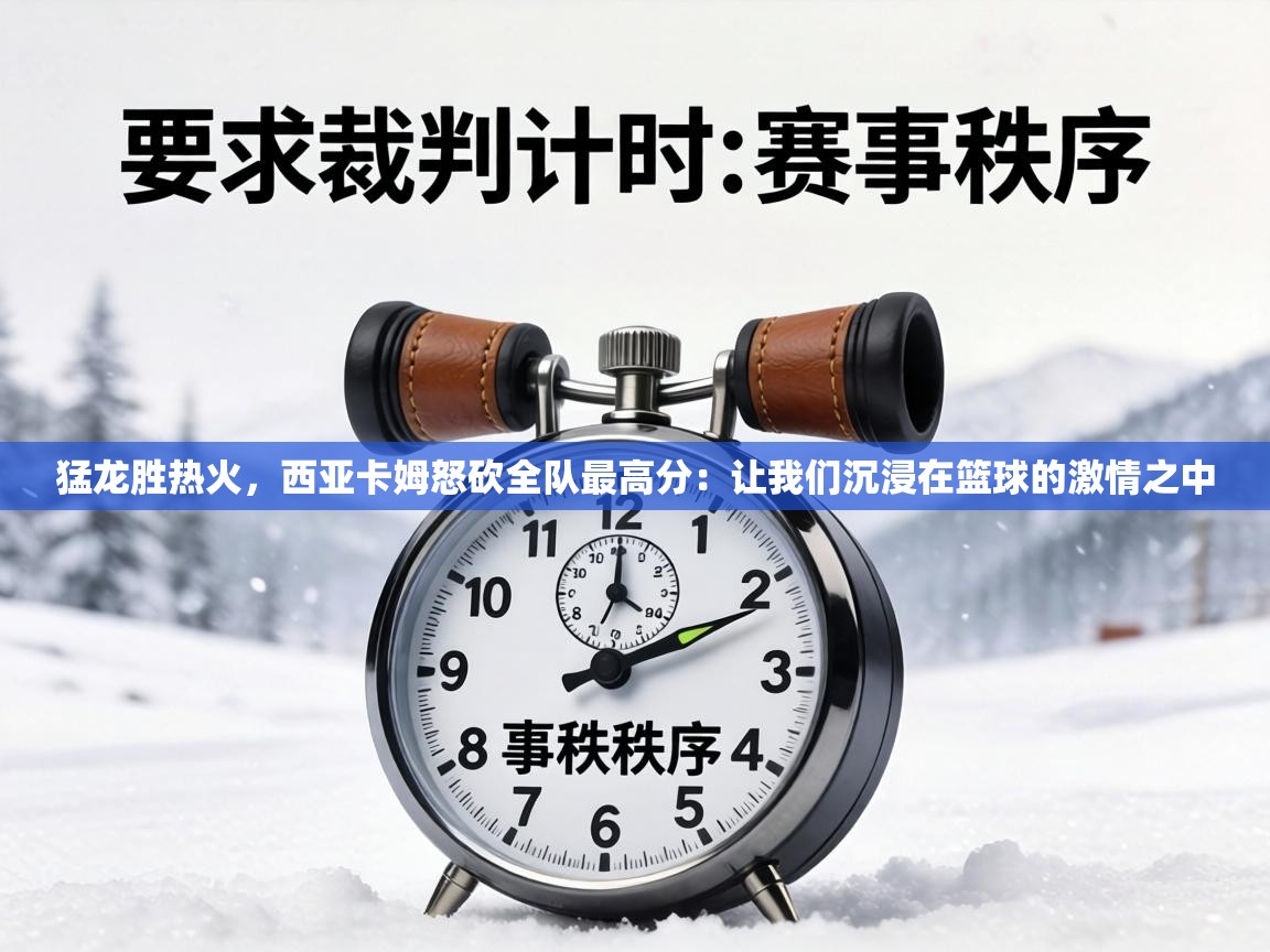猛龙胜热火，西亚卡姆怒砍全队最高分：让我们沉浸在篮球的激情之中